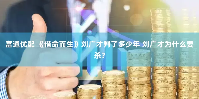 富通优配 《借命而生》刘广才判了多少年 刘广才为什么要杀？