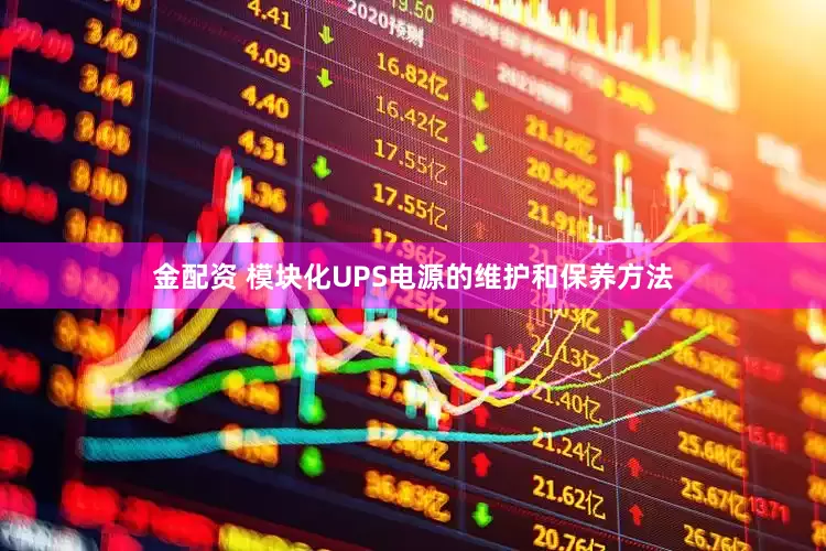 金配资 模块化UPS电源的维护和保养方法