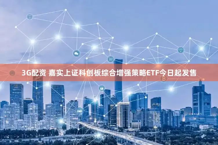 3G配资 嘉实上证科创板综合增强策略ETF今日起发售