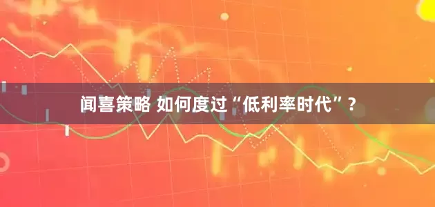 闻喜策略 如何度过“低利率时代”？