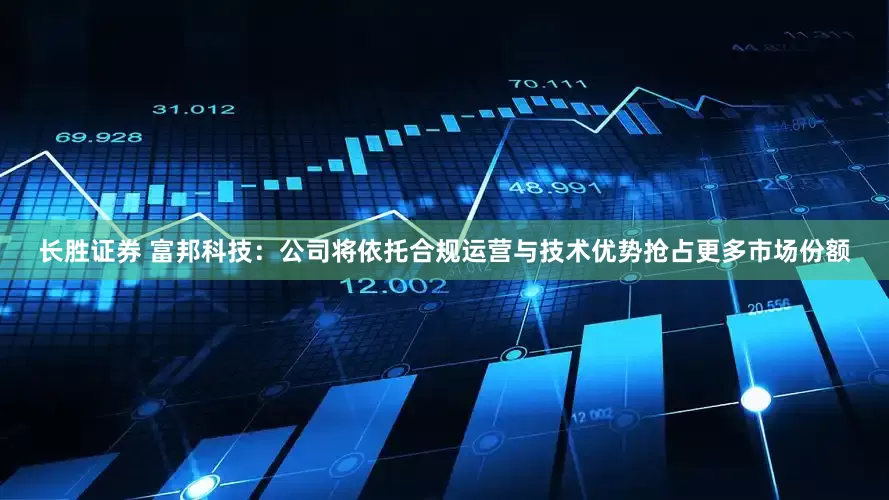 长胜证券 富邦科技：公司将依托合规运营与技术优势抢占更多市场份额