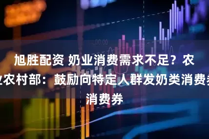 旭胜配资 奶业消费需求不足？农业农村部：鼓励向特定人群发奶类消费券