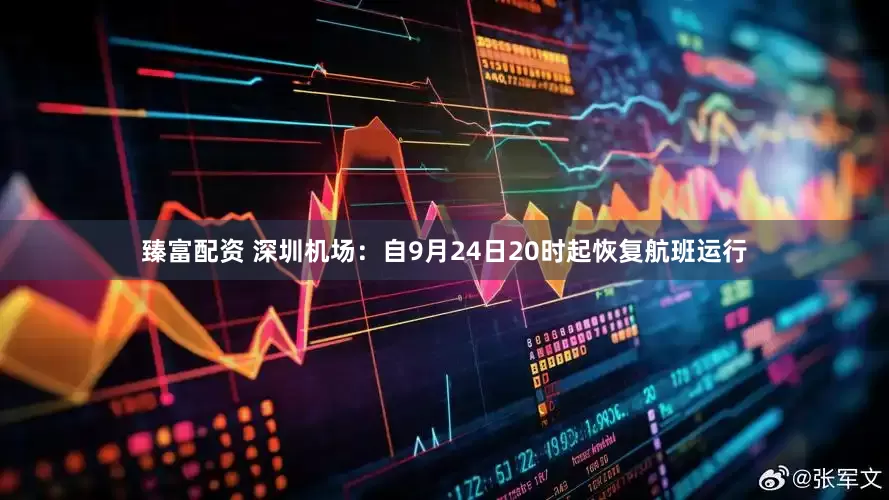臻富配资 深圳机场：自9月24日20时起恢复航班运行
