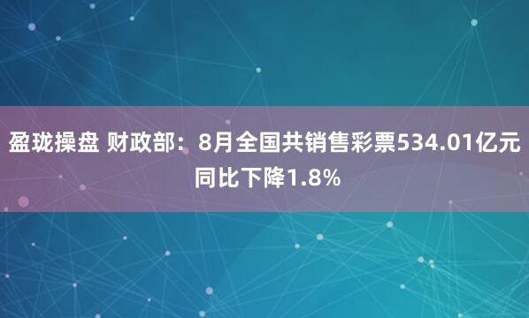 盈珑操盘 财政部：8月全国共销售彩票534.01亿元 同比下降1.8%