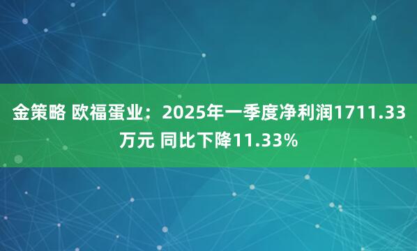 金策略 欧福蛋业：2025年一季度净利润1711.33万元 同比下降11.33%