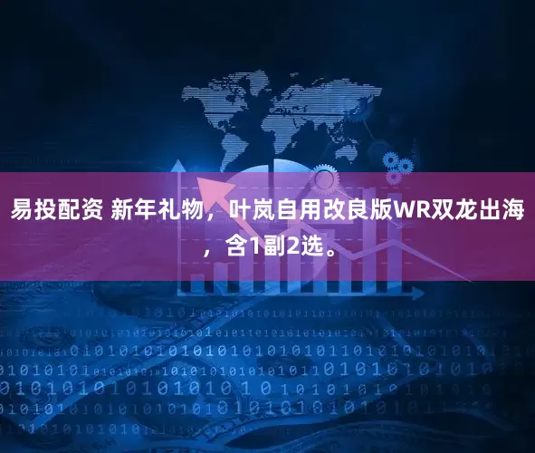 易投配资 新年礼物，叶岚自用改良版WR双龙出海，含1副2选。